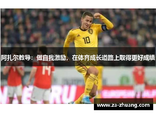 阿扎尔教导：做自我激励，在体育成长道路上取得更好成绩